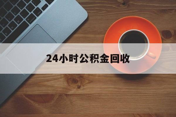最新24小时公积金回收方法分析(最方便真实的嵊州公积金贷款回收是什么意思方法)