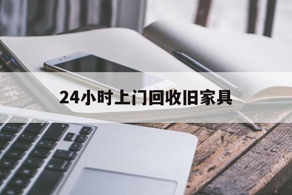 最新24小时上门回收旧家具方法分析(最方便真实的嵊州上门回收旧家具要另外收费吗方法)