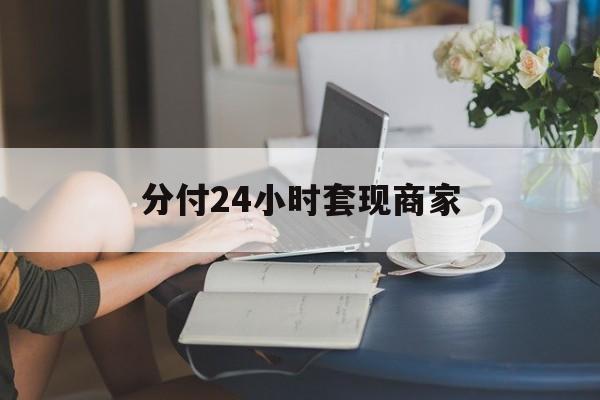 最新分付24小时套现商家方法分析(最方便真实的嵊州分付套现是什么意思方法)