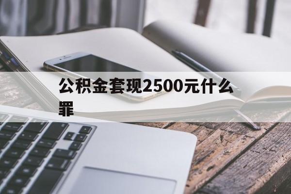 嵊州包含公积金套现2500元什么罪的词条