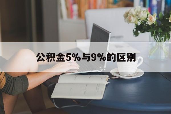 嵊州最新公积金5%与9%的区别方法分析(最方便真实的嵊州住房公积金5%方法)