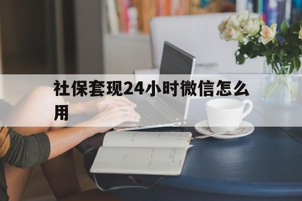 嵊州最新社保套现24小时微信怎么用方法分析(最方便真实的嵊州社保套现主要是套什么方法)