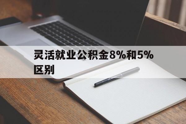 嵊州最新灵活就业公积金8%和5%区别方法分析(最方便真实的嵊州灵活就业公积金一般交多少钱方法)