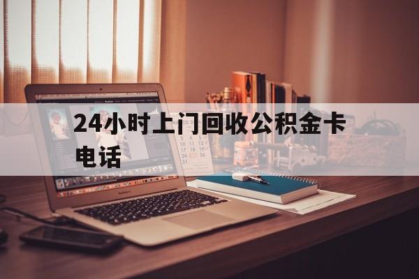 嵊州最新24小时上门回收公积金卡电话方法分析(最方便真实的嵊州24小时上门回收公积金卡电话方法)