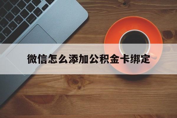 嵊州最新微信怎么添加公积金卡绑定方法分析(最方便真实的嵊州微信如何绑定住房公积金方法)