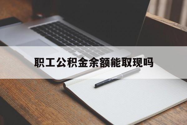嵊州最新职工公积金余额能取现吗方法分析(最方便真实的嵊州职工公积金余额能取现吗怎么取方法)