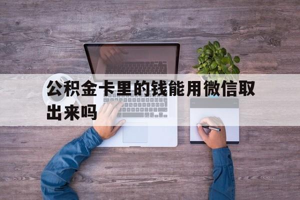 嵊州最新公积金卡里的钱能用微信取出来吗方法分析(最方便真实的嵊州公积金卡微信可以提现吗方法)