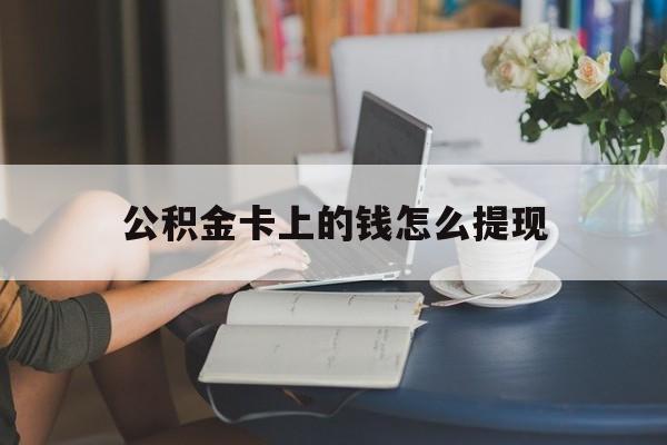 嵊州最新公积金卡上的钱怎么提现方法分析(最方便真实的嵊州公积金卡上的钱怎么提现到银行卡方法)