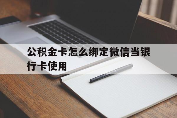 嵊州最新公积金卡怎么绑定微信当银行卡使用方法分析(最方便真实的嵊州公积金卡怎么绑定微信当银行卡使用呢方法)